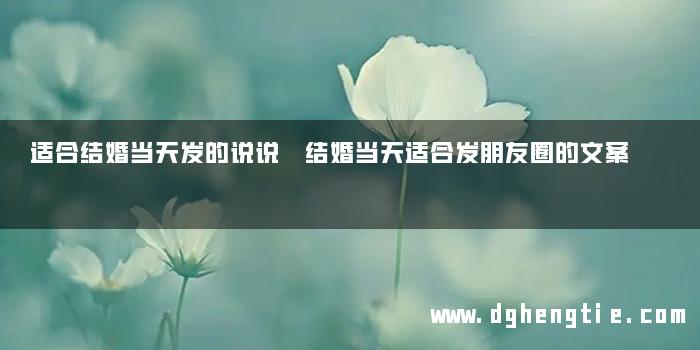 适合结婚当天发的说说 结婚当天适合发朋友圈的文案